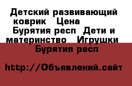 Детский развивающий коврик › Цена ­ 1 000 - Бурятия респ. Дети и материнство » Игрушки   . Бурятия респ.